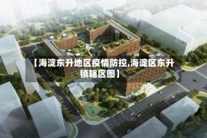 【海淀东升地区疫情防控,海淀区东升镇辖区图】