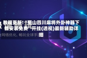 教程更新!“蜀山四川麻将外卦神器下载安装免费”开挂(透视)最新辅助详细