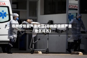 非州疫情最严重地区(非州疫情最严重地区排名)