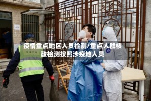 疫情重点地区人员检测/重点人群核酸检测按照涉疫地人员