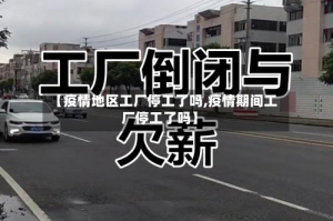 【疫情地区工厂停工了吗,疫情期间工厂停工了吗】
