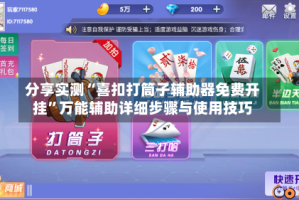 分享实测“喜扣打筒子辅助器免费开挂”万能辅助详细步骤与使用技巧