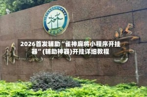 2026首发辅助“雀神麻将小程序开挂器”(辅助神器)开挂详细教程
