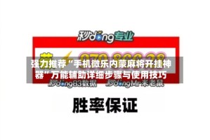 强力推荐“手机微乐内蒙麻将开挂神器”万能辅助详细步骤与使用技巧