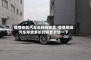 疫情地区汽车长时间放置/疫情期间汽车停放多长时间要启动一下