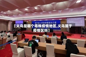 【义乌是哪个毒株疫情地区,义乌属于疫情区吗】