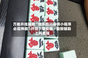 万能开挂辅助“微乐四川麻将小程序必赢神器”开挂下载安装 - 最新辅助工具教程