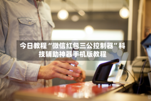 今日教程“微信红包三公控制器”科技辅助神器手机版教程