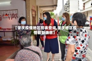 【肇庆疫情地区图表查询,肇庆地区疫情最新消息】