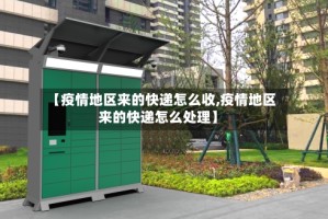 【疫情地区来的快递怎么收,疫情地区来的快递怎么处理】