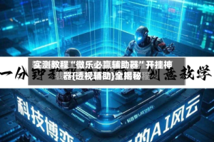 实测教程“微乐必赢辅助器”开挂神器{透视辅助}全揭秘