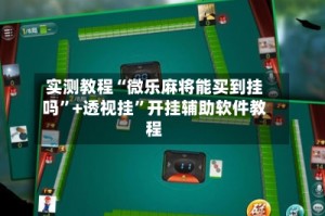 实测教程“微乐麻将能买到挂吗”+透视挂”开挂辅助软件教程
