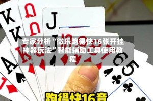 专家分析“微乐跑得快16张开挂神器玩法”智能辅助工具使用教程