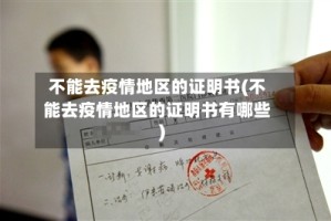 不能去疫情地区的证明书(不能去疫情地区的证明书有哪些)