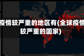 全球疫情较严重的地区有(全球疫情比较严重的国家)