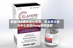美国FDA再失核心高管，药品审评研究中心主任Hoeg即将离职