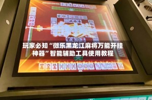 玩家必知“微乐黑龙江麻将万能开挂神器”智能辅助工具使用教程