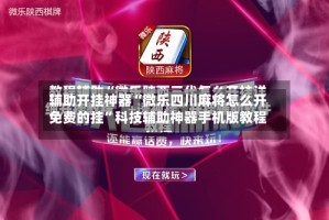 辅助开挂神器“微乐四川麻将怎么开免费的挂”科技辅助神器手机版教程