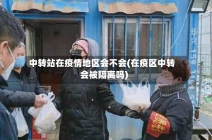 中转站在疫情地区会不会(在疫区中转会被隔离吗)