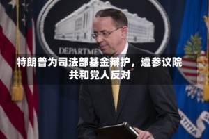 特朗普为司法部基金辩护，遭参议院共和党人反对