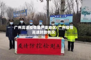 广州高速疫情最严重地区/广州疫情高速封路情况