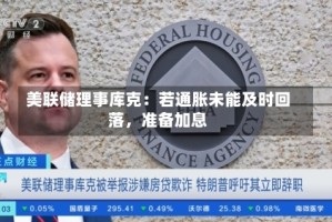 美联储理事库克：若通胀未能及时回落，准备加息