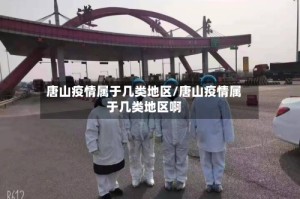 唐山疫情属于几类地区/唐山疫情属于几类地区啊