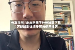分享实测“皮皮跑胡子外卦神器下载”万能辅助详细步骤与使用技巧