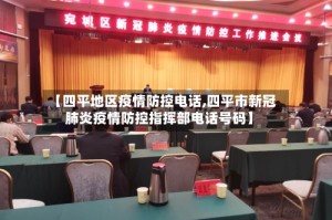 【四平地区疫情防控电话,四平市新冠肺炎疫情防控指挥部电话号码】