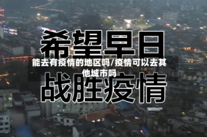 能去有疫情的地区吗/疫情可以去其他城市吗