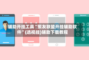 辅助开挂工具“聚友联盟开挂辅助软件”(透视挂)辅助下载教程