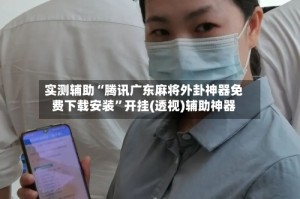 实测辅助“腾讯广东麻将外卦神器免费下载安装”开挂(透视)辅助神器
