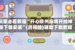 玩家必看教程“开心泉州麻将开挂神器下载安装”(透视挂)辅助下载教程