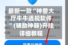 最新一款“神兽大厅牛牛透视软件”(辅助神器)开挂详细教程