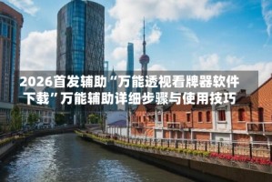 2026首发辅助“万能透视看牌器软件下载”万能辅助详细步骤与使用技巧