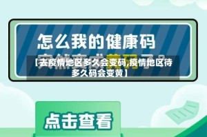 【去疫情地区多久会变码,疫情地区待多久码会变黄】