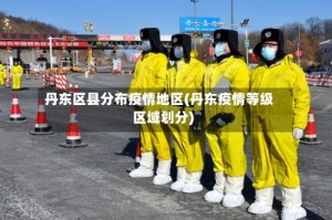 丹东区县分布疫情地区(丹东疫情等级区域划分)