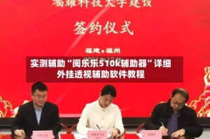 实测辅助“闽乐乐510k辅助器”详细外挂透视辅助软件教程