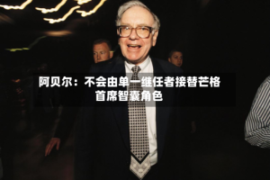 阿贝尔：不会由单一继任者接替芒格首席智囊角色