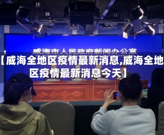 【威海全地区疫情最新消息,威海全地区疫情最新消息今天】