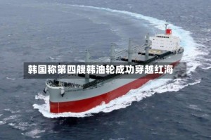 韩国称第四艘韩油轮成功穿越红海