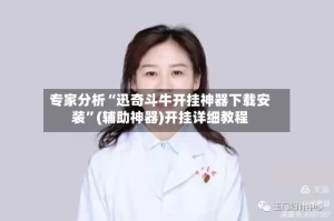 专家分析“迅奇斗牛开挂神器下载安装”(辅助神器)开挂详细教程