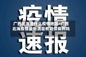 广西北海是什么疫情地区/广西北海疫情最新消息有疑似病例吗?