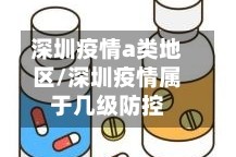 深圳疫情a类地区/深圳疫情属于几级防控
