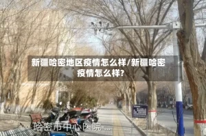 新疆哈密地区疫情怎么样/新疆哈密疫情怎么样?