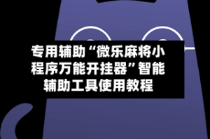 专用辅助“微乐麻将小程序万能开挂器”智能辅助工具使用教程