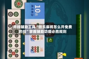 开挂辅助工具“微乐麻将怎么开免费的挂”掌握辅助功能必胜规则