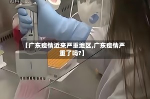 【广东疫情近来严重地区,广东疫情严重了吗?】