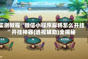 实测教程“微信小程序麻将怎么开挂”开挂神器{透视辅助}全揭秘