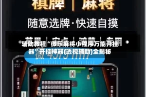 辅助教程“微乐麻将小程序万能开挂器”开挂神器{透视辅助}全揭秘